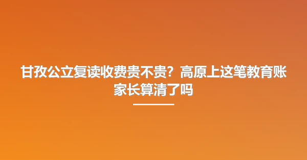 甘孜公立复读收费贵不贵?高原上这笔教育账家长算清了吗
