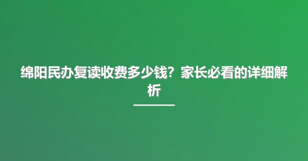 绵阳民办复读收费多少钱?家长必看的详细解析