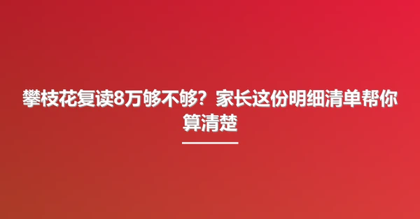 攀枝花复读8万够不够？家长这份明细清单帮你算清楚