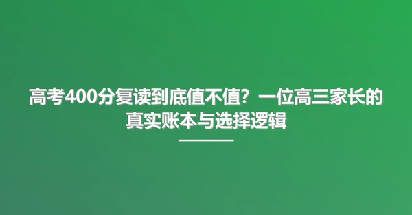 高考400分复读到底值不值?一位高三家长的真实账本与选择逻辑