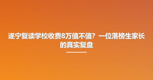 遂宁复读学校收费8万值不值?一位落榜生家长的真实复盘