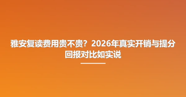 雅安复读费用贵不贵?2026年真实开销与提分回报对比如实说