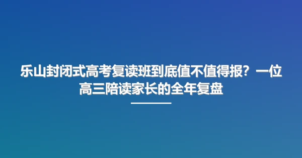 乐山封闭式高考复读班到底值不值得报?一位高三陪读家长的全年复盘