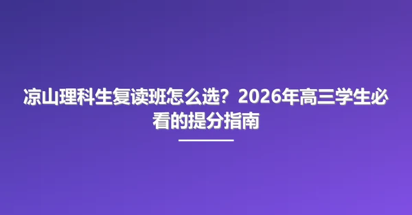 凉山理科生复读班怎么选?2026年高三学生必看的提分指南