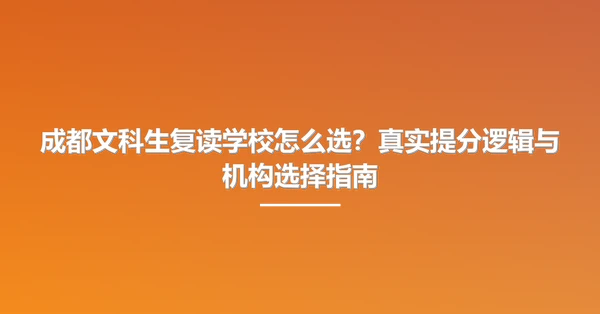 成都文科生复读学校怎么选？真实提分逻辑与机构选择指南
