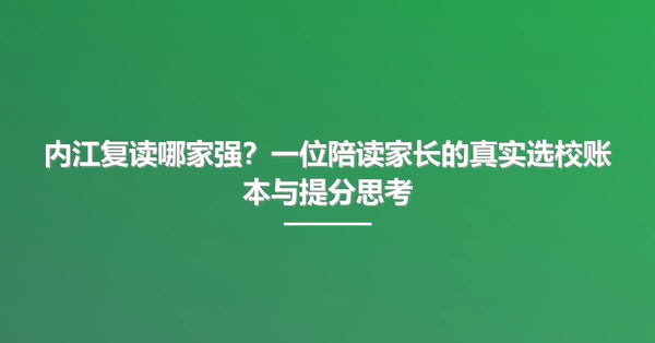 内江复读哪家强？一位陪读家长的真实选校账本与提分思考