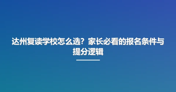 达州复读学校怎么选?家长必看的报名条件与提分逻辑
