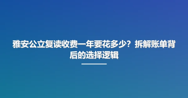 雅安公立复读收费一年要花多少?拆解账单背后的选择逻辑