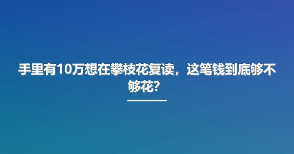 手里有10万想在攀枝花复读,这笔钱到底够不够花?