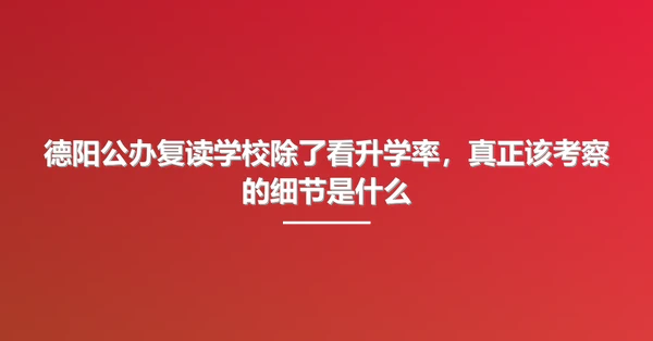 德阳公办复读学校除了看升学率,真正该考察的细节是什么