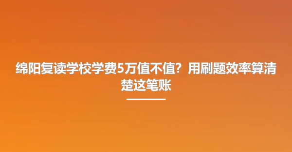绵阳复读学校学费5万值不值？用刷题效率算清楚这笔账