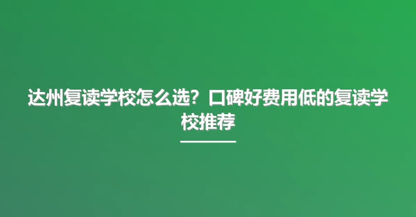 达州复读学校怎么选?口碑好费用低的复读学校推荐
