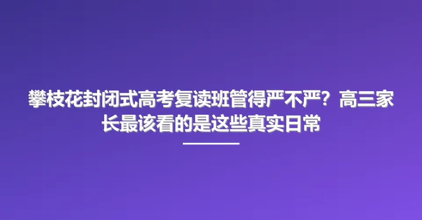 攀枝花封闭式高考复读班管得严不严？高三家长最该看的是这些真实日常
