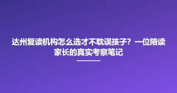 达州复读机构怎么选才不耽误孩子？一位陪读家长的真实考察笔记