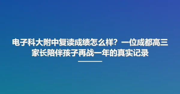 电子科大附中复读成绩怎么样?一位成都高三家长陪伴孩子再战一年的真实记录