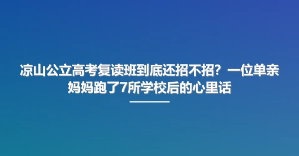 凉山公立高考复读班到底还招不招？一位单亲妈妈跑了7所学校后的心里话