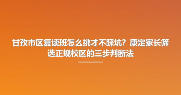 甘孜市区复读班怎么挑才不踩坑?康定家长筛选正规校区的三步判断法