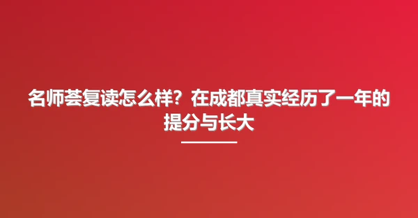 名师荟复读怎么样?在成都真实经历了一年的提分与长大