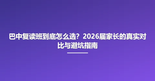 巴中复读班到底怎么选?2026届家长的真实对比与避坑指南