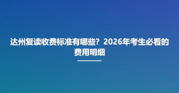达州复读收费标准有哪些?2026年考生必看的费用明细