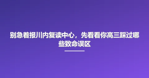 别急着报川内复读中心,先看看你高三踩过哪些致命误区