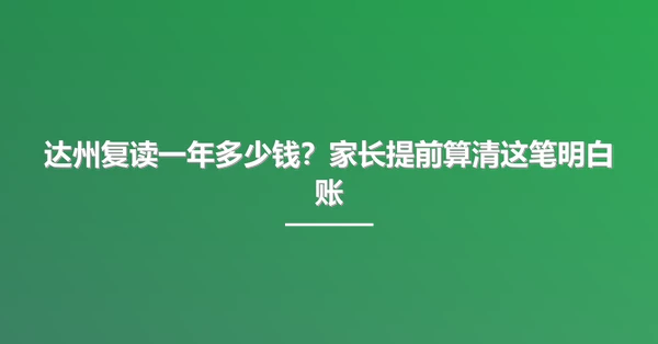 达州复读一年多少钱？家长提前算清这笔明白账