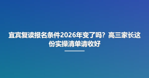 宜宾复读报名条件2026年变了吗?高三家长这份实操清单请收好