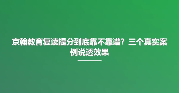京翰教育复读提分到底靠不靠谱？三个真实案例说透效果