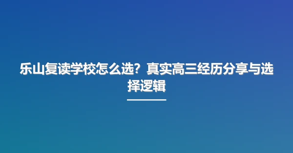 乐山复读学校怎么选?真实高三经历分享与选择逻辑