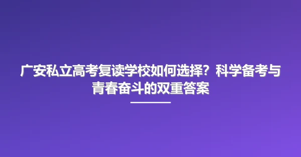 广安私立高考复读学校如何选择？科学备考与青春奋斗的双重答案