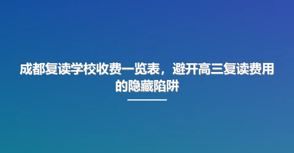 成都复读学校收费一览表,避开高三复读费用的隐藏陷阱