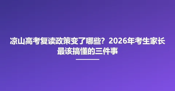 凉山高考复读政策变了哪些？2026年考生家长最该搞懂的三件事