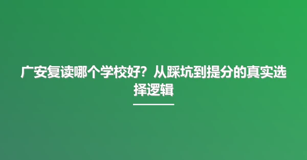 广安复读哪个学校好？从踩坑到提分的真实选择逻辑