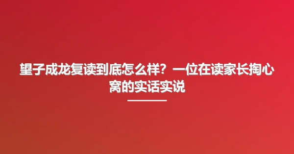 望子成龙复读到底怎么样?一位在读家长掏心窝的实话实说
