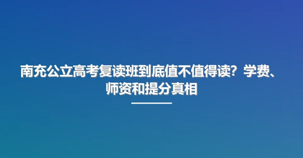 南充公立高考复读班到底值不值得读？学费、师资和提分真相