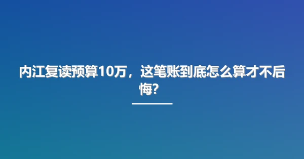 内江复读预算10万,这笔账到底怎么算才不后悔?