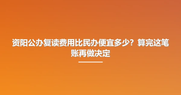 资阳公办复读费用比民办便宜多少?算完这笔账再做决定