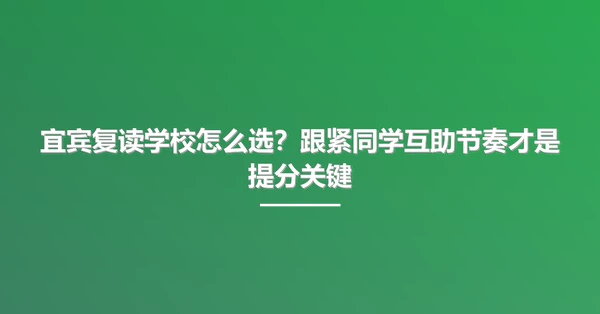 宜宾复读学校怎么选?跟紧同学互助节奏才是提分关键