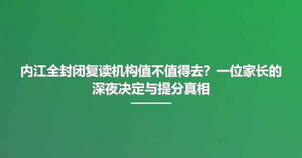 内江全封闭复读机构值不值得去?一位家长的深夜决定与提分真相