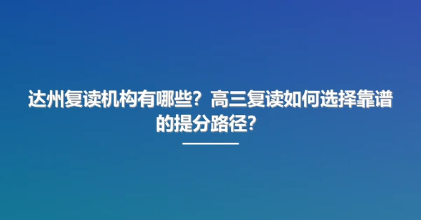 达州复读机构有哪些？高三复读如何选择靠谱的提分路径？
