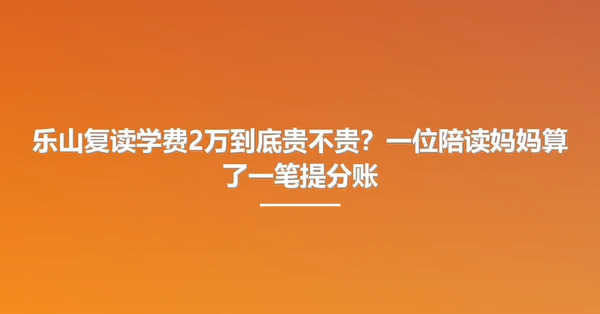 乐山复读学费2万到底贵不贵?一位陪读妈妈算了一笔提分账
