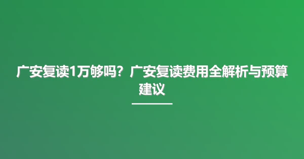 广安复读1万够吗?广安复读费用全解析与预算建议