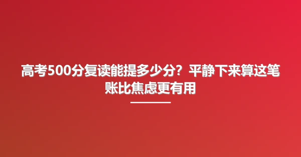 高考500分复读能提多少分?平静下来算这笔账比焦虑更有用