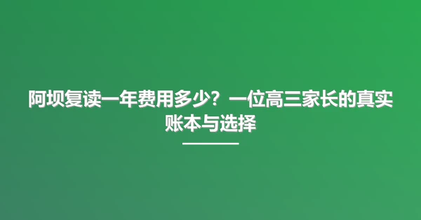 阿坝复读一年费用多少?一位高三家长的真实账本与选择