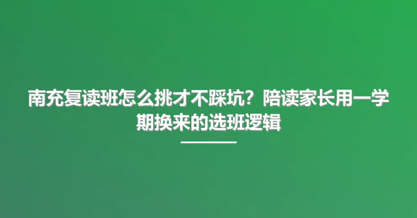 南充复读班怎么挑才不踩坑？陪读家长用一学期换来的选班逻辑