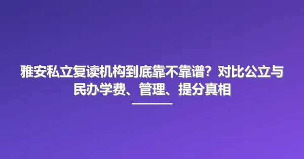 雅安私立复读机构到底靠不靠谱?对比公立与民办学费、管理、提分真相