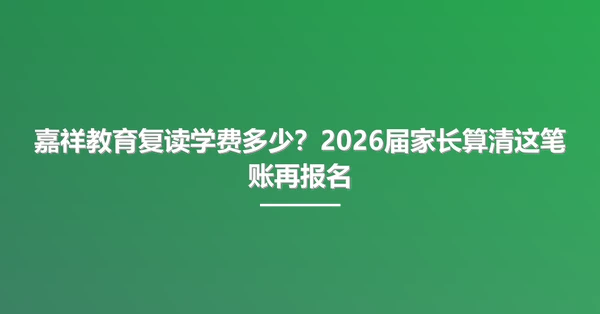 嘉祥教育复读学费多少?2026届家长算清这笔账再报名