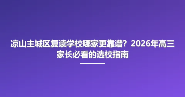 凉山主城区复读学校哪家更靠谱?2026年高三家长必看的选校指南