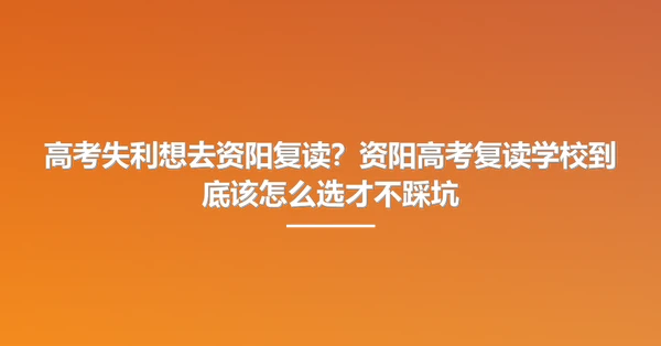 高考失利想去资阳复读？资阳高考复读学校到底该怎么选才不踩坑