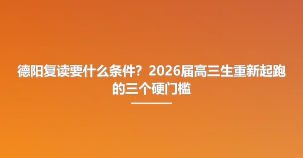 德阳复读要什么条件？2026届高三生重新起跑的三个硬门槛